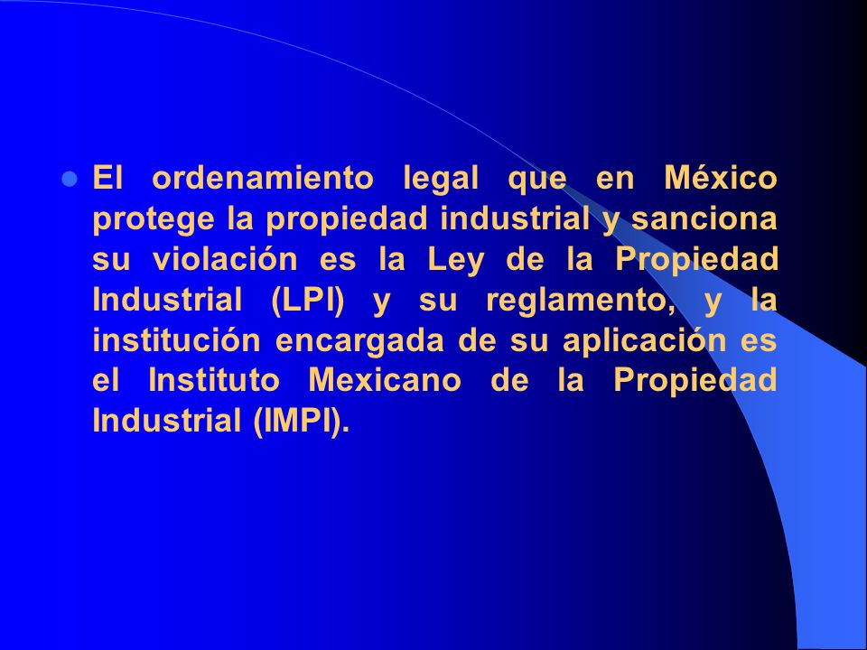El ordenamiento legal que en México protege la propiedad industrial y sanciona su violación es la Ley de la Propiedad Industrial (LPI) y su reglamento, y la institución encargada de su aplicación es el Instituto Mexicano de la Propiedad Industrial (IMPI).