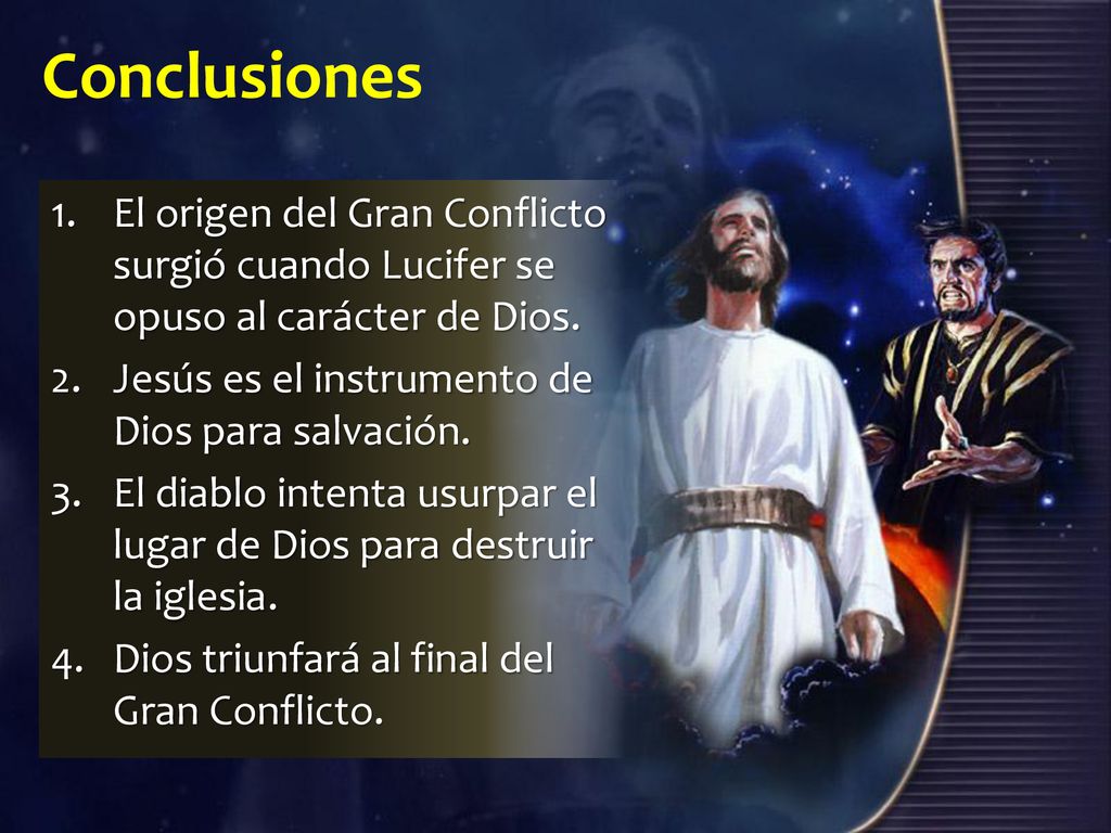 Conclusiones El origen del Gran Conflicto surgió cuando Lucifer se opuso al carácter de Dios. Jesús es el instrumento de Dios para salvación.