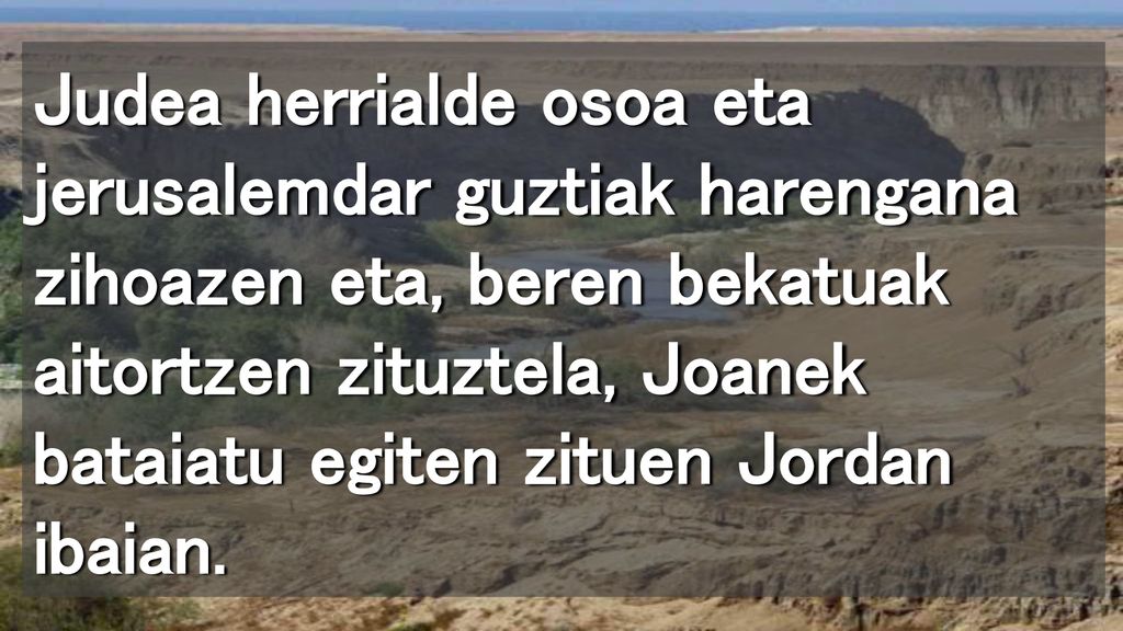 Judea herrialde osoa eta jerusalemdar guztiak harengana zihoazen eta, beren bekatuak aitortzen zituztela, Joanek bataiatu egiten zituen Jordan ibaian.