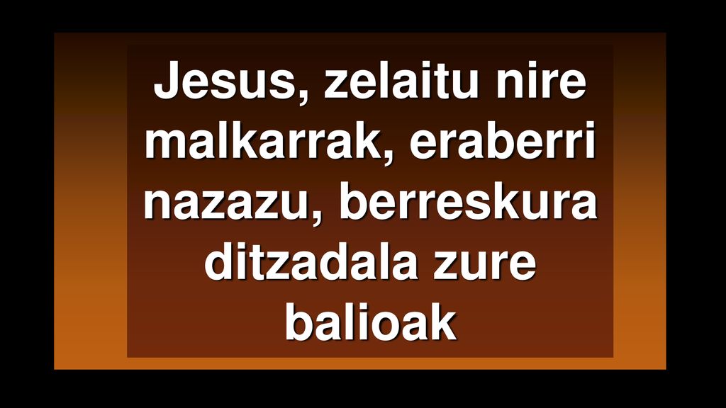 Jesus, zelaitu nire malkarrak, eraberri nazazu, berreskura ditzadala zure balioak