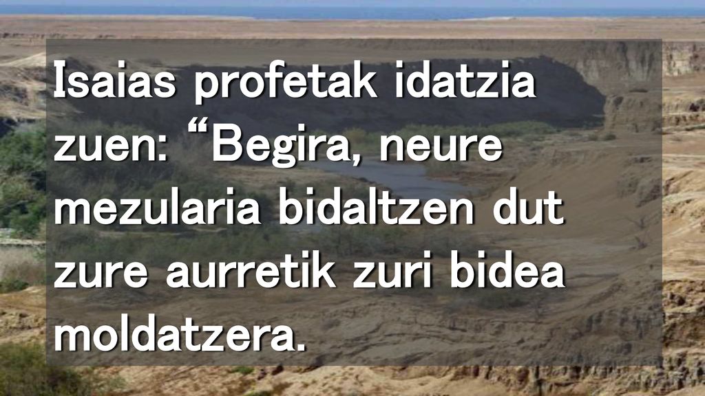 Isaias profetak idatzia zuen: Begira, neure mezularia bidaltzen dut zure aurretik zuri bidea moldatzera.