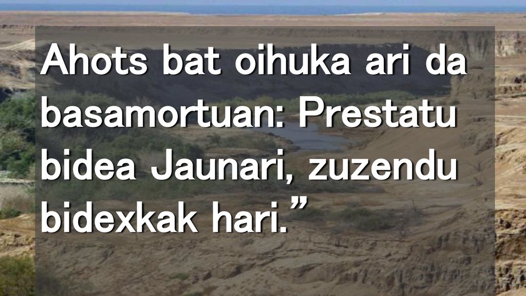 Ahots bat oihuka ari da basamortuan: Prestatu bidea Jaunari, zuzendu bidexkak hari.