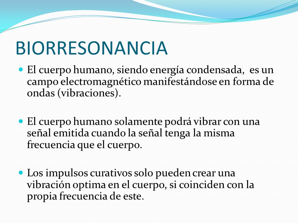 BIORRESONANCIA El cuerpo humano, siendo energía condensada, es un campo electromagnético manifestándose en forma de ondas (vibraciones).