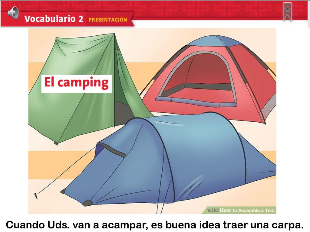 Cuando Uds. van a acampar, es buena idea traer una carpa.