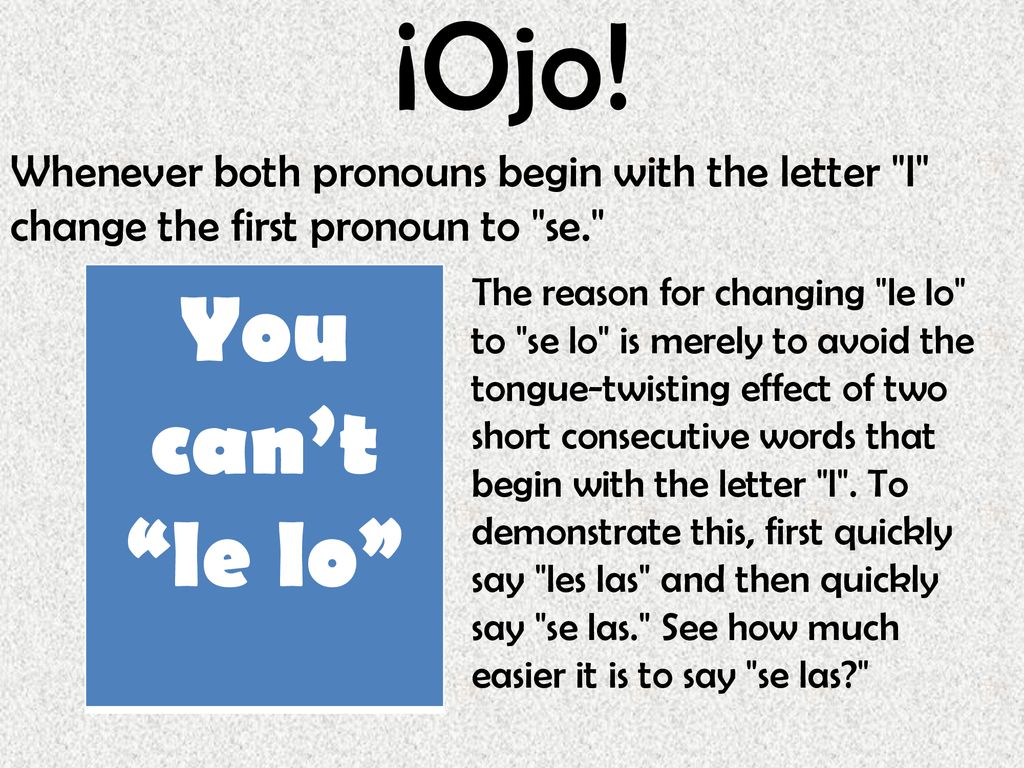 ¡Ojo! Whenever both pronouns begin with the letter l change the first pronoun to se.