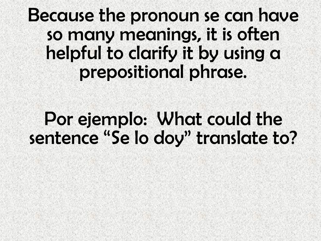 Because the pronoun se can have so many meanings, it is often helpful to clarify it by using a prepositional phrase.