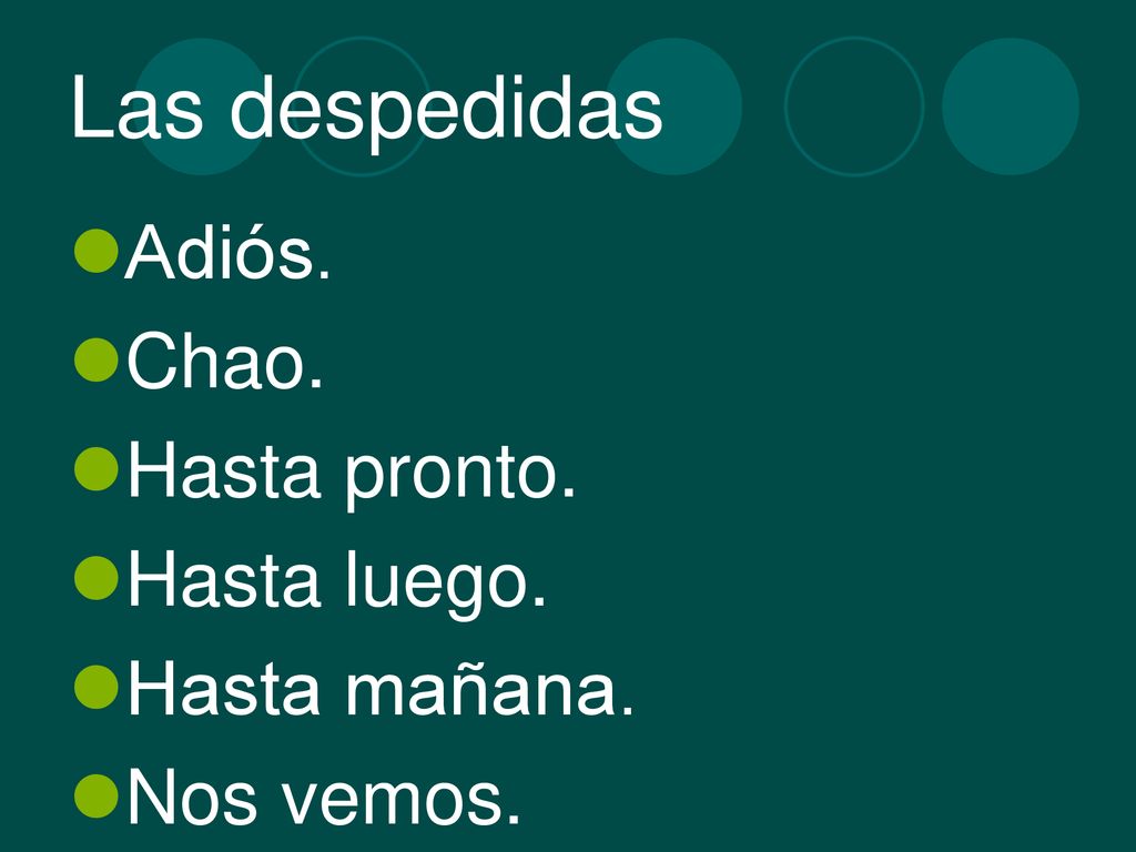 Las despedidas Adiós. Chao. Hasta pronto. Hasta luego. Hasta mañana.