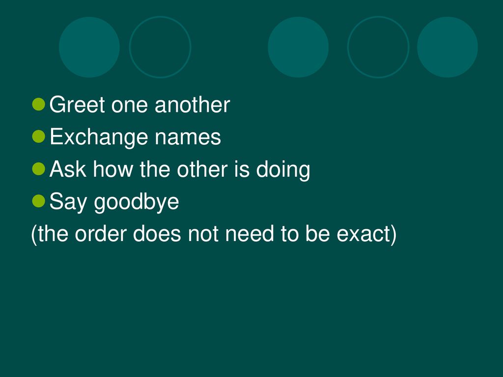 Greet one another Exchange names. Ask how the other is doing.