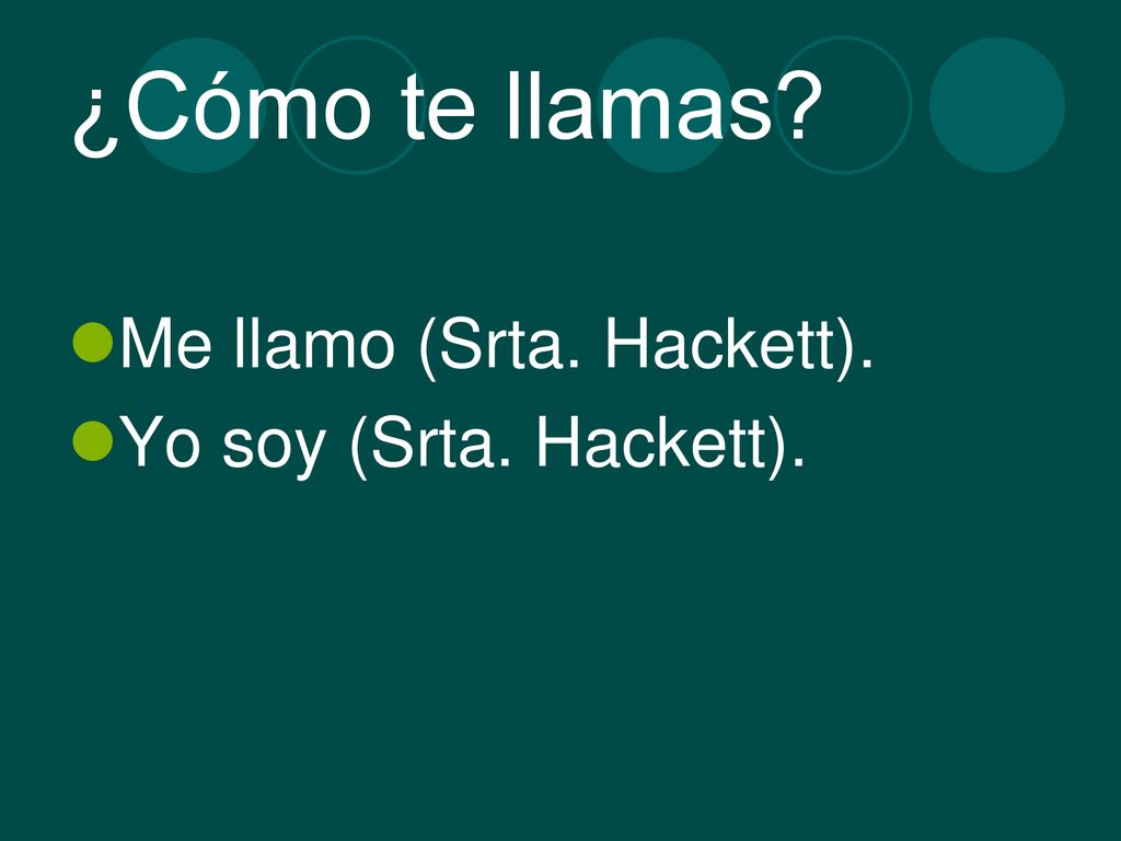 ¿Cómo te llamas Me llamo (Srta. Hackett). Yo soy (Srta. Hackett).