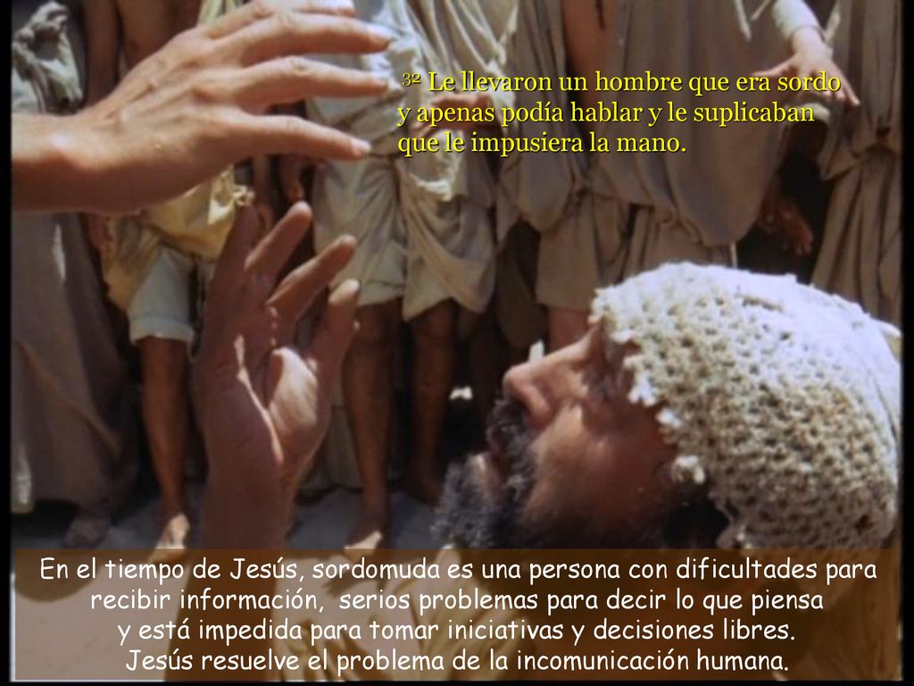 32 Le llevaron un hombre que era sordo y apenas podía hablar y le suplicaban que le impusiera la mano.