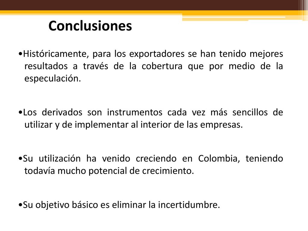 Conclusiones •Históricamente, para los exportadores se han tenido mejores resultados a través de la cobertura que por medio de la especulación.