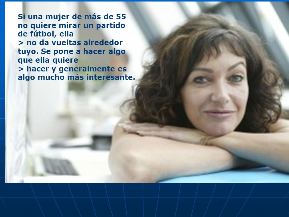 Si una mujer de más de 55 no quiere mirar un partido de fútbol, ella > no da vueltas alrededor tuyo.