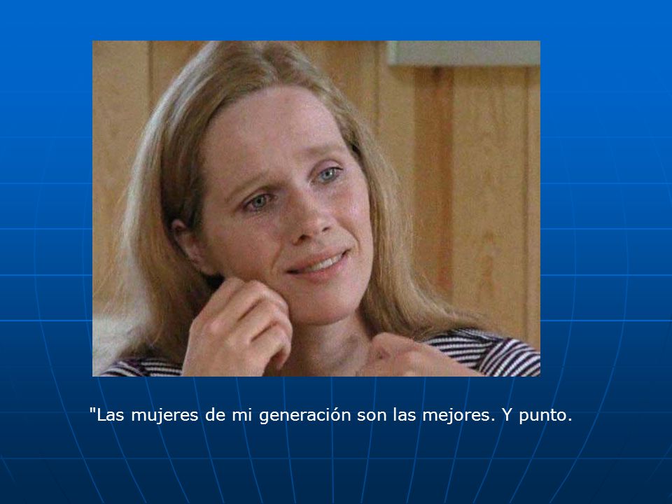 Las mujeres de mi generación son las mejores. Y punto.