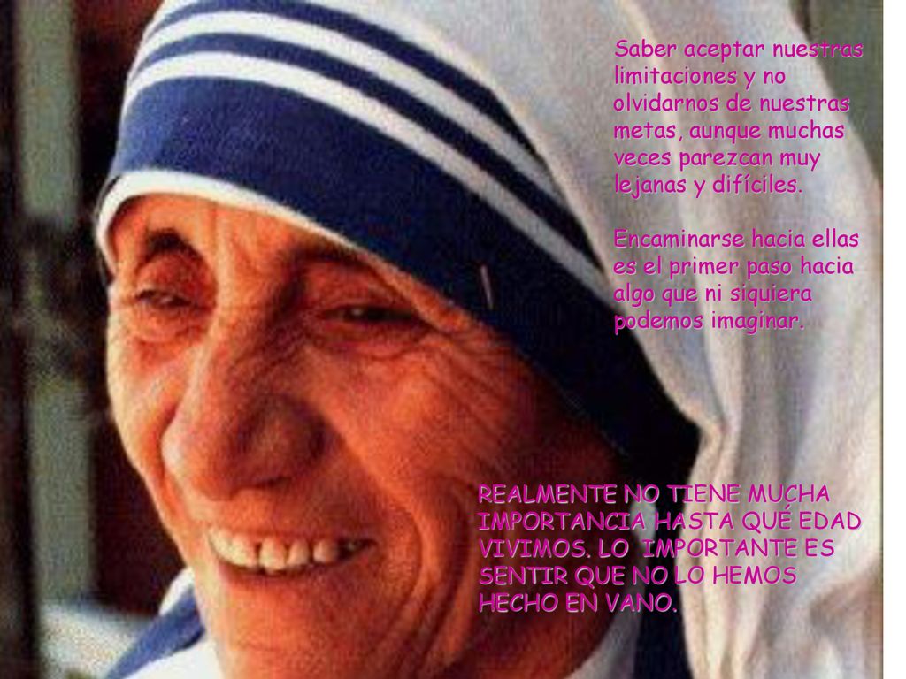 Saber aceptar nuestras limitaciones y no olvidarnos de nuestras metas, aunque muchas veces parezcan muy lejanas y difíciles.