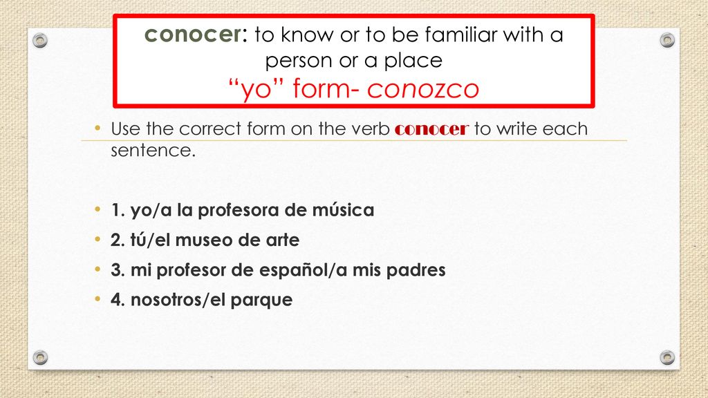 conocer: to know or to be familiar with a person or a place yo form- conozco