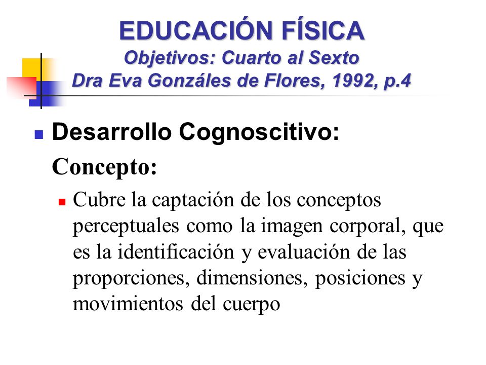 EDUCACIÓN FÍSICA Objetivos: Cuarto al Sexto Dra Eva Gonzáles de Flores, 1992, p.4