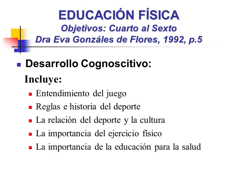 EDUCACIÓN FÍSICA Objetivos: Cuarto al Sexto Dra Eva Gonzáles de Flores, 1992, p.5