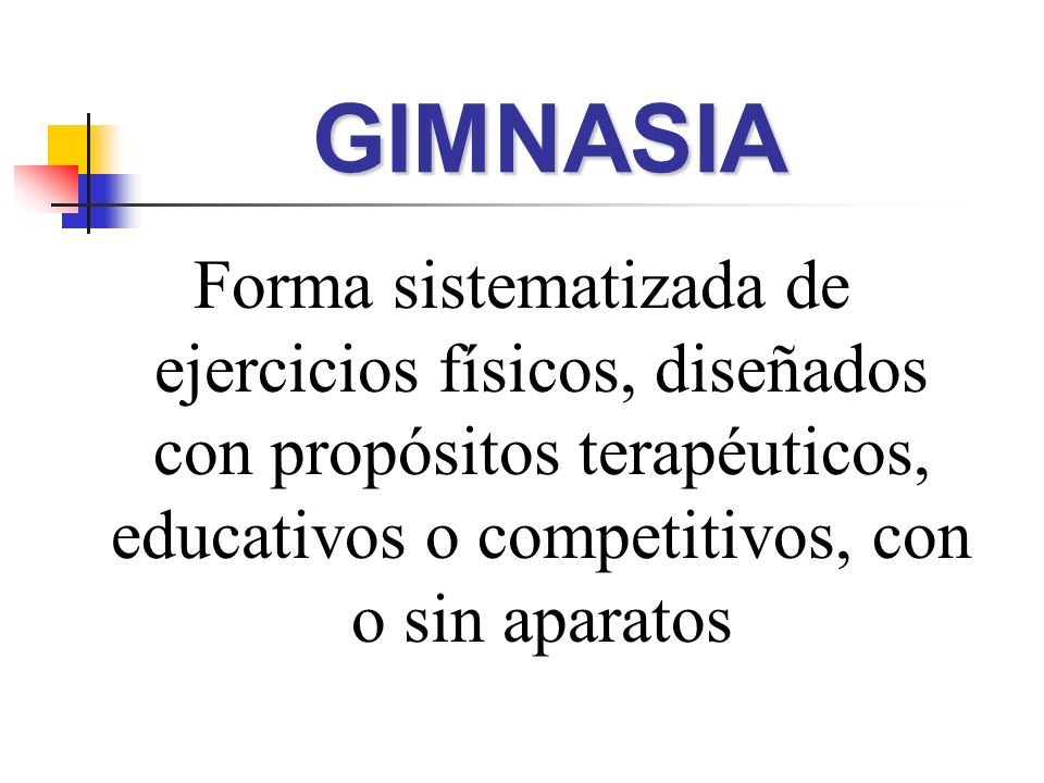 GIMNASIA Forma sistematizada de ejercicios físicos, diseñados con propósitos terapéuticos, educativos o competitivos, con o sin aparatos.