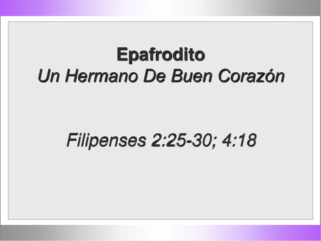 Epafrodito Un Hermano De Buen Corazón Filipenses 2:25-30; 4:18