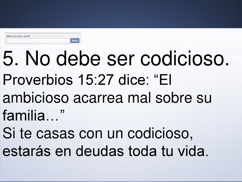 5. No debe ser codicioso. Proverbios 15:27 dice: El ambicioso acarrea mal sobre su familia…