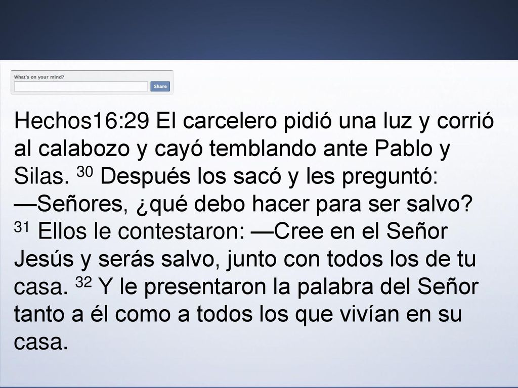Hechos16:29 El carcelero pidió una luz y corrió al calabozo y cayó temblando ante Pablo y Silas. 30 Después los sacó y les preguntó: