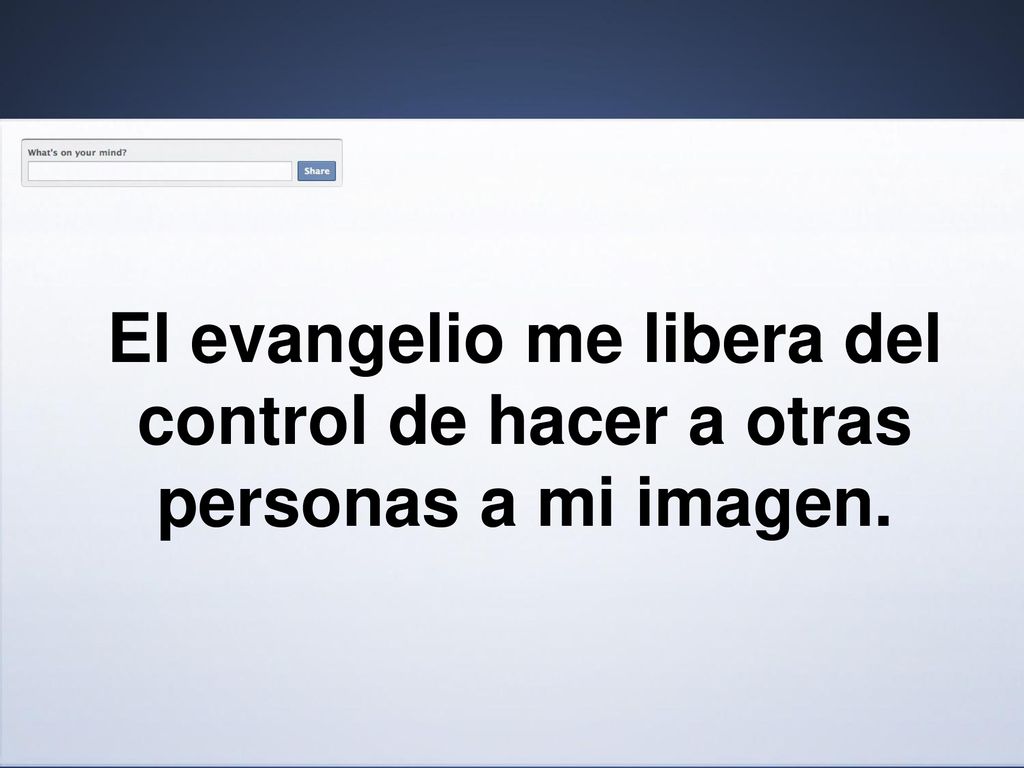 El evangelio me libera del control de hacer a otras personas a mi imagen.