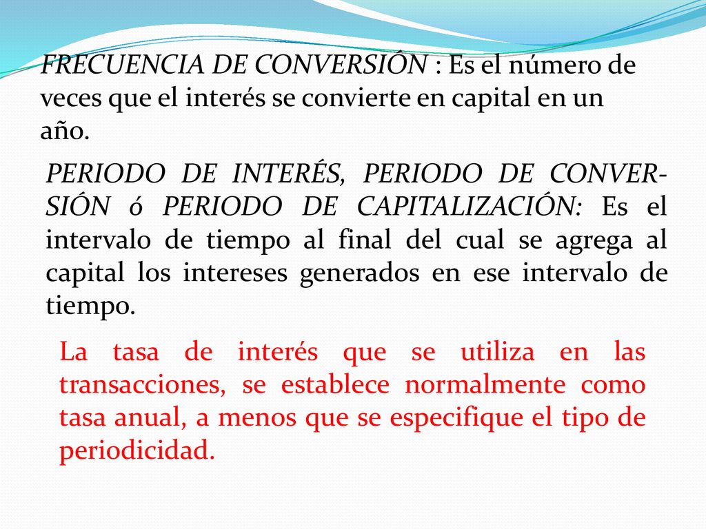 FRECUENCIA DE CONVERSIÓN : Es el número de veces que el interés se convierte en capital en un año.