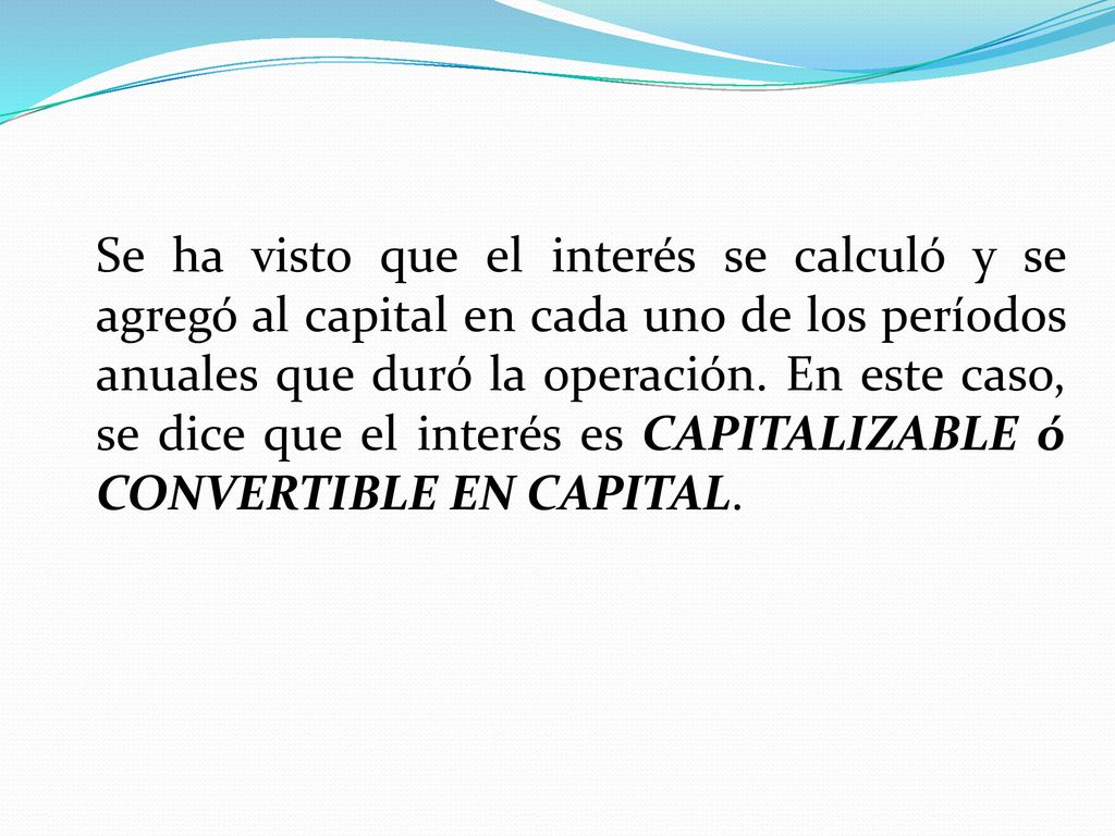 Se ha visto que el interés se calculó y se agregó al capital en cada uno de los períodos anuales que duró la operación.