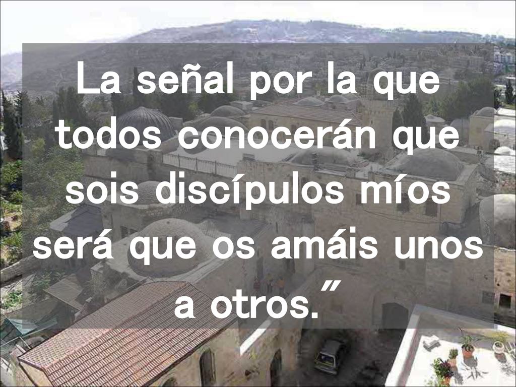La señal por la que todos conocerán que sois discípulos míos será que os amáis unos a otros.