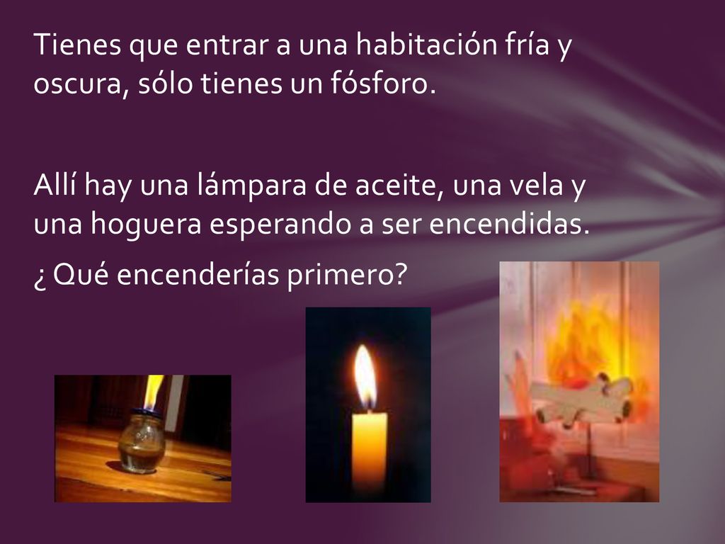 Tienes que entrar a una habitación fría y oscura, sólo tienes un fósforo.
