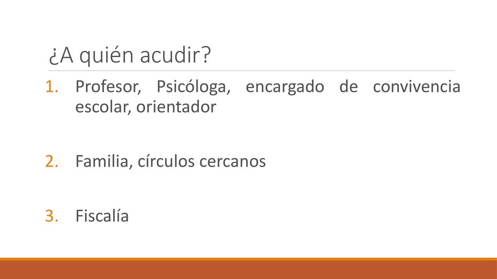 ¿A quién acudir Profesor, Psicóloga, encargado de convivencia escolar, orientador. Familia, círculos cercanos.