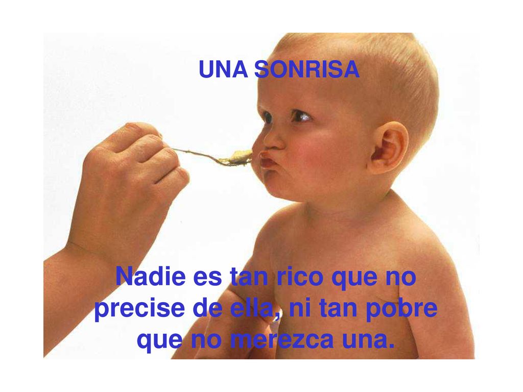 UNA SONRISA Nadie es tan rico que no precise de ella, ni tan pobre que no merezca una.