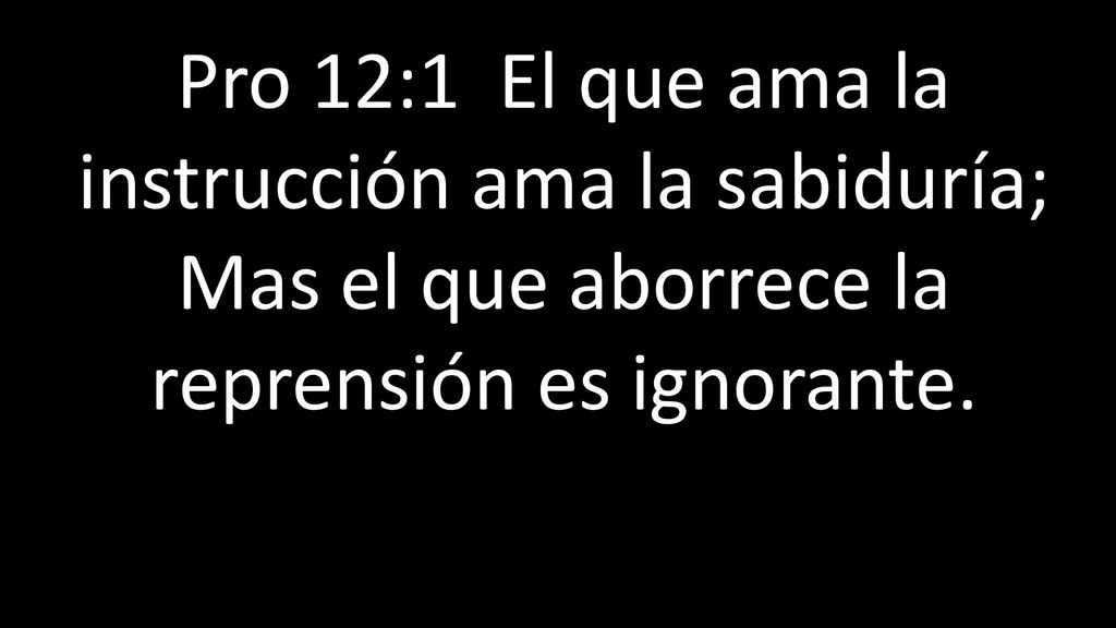 Pro 12:1 El que ama la instrucción ama la sabiduría; Mas el que aborrece la reprensión es ignorante.