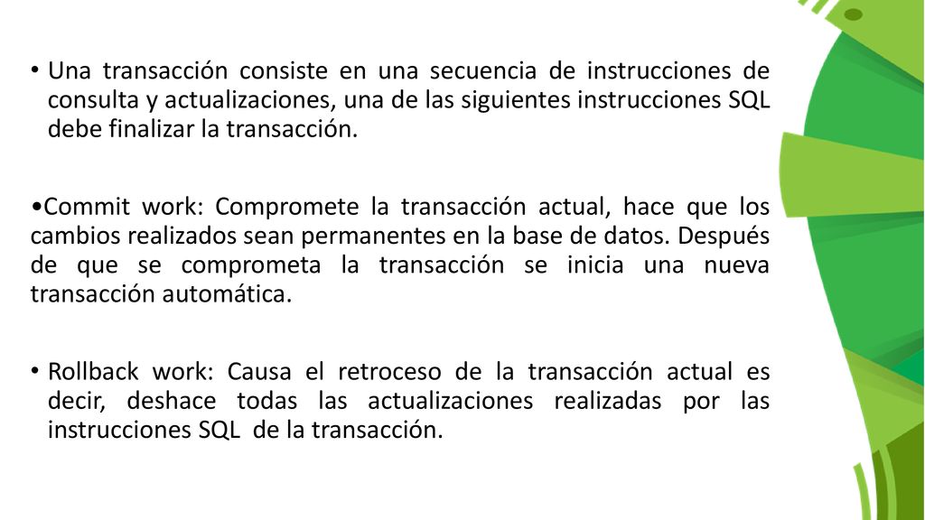 Una transacción consiste en una secuencia de instrucciones de consulta y actualizaciones, una de las siguientes instrucciones SQL debe finalizar la transacción.