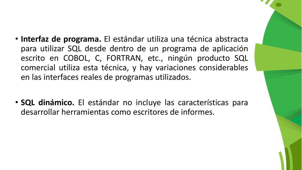 Interfaz de programa. El estándar utiliza una técnica abstracta para utilizar SQL desde dentro de un programa de aplicación escrito en COBOL, C, FORTRAN, etc., ningún producto SQL comercial utiliza esta técnica, y hay variaciones considerables en las interfaces reales de programas utilizados.