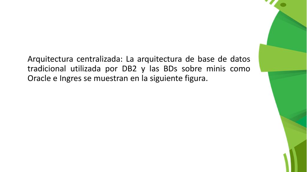 Arquitectura centralizada: La arquitectura de base de datos tradicional utilizada por DB2 y las BDs sobre minis como Oracle e Ingres se muestran en la siguiente figura.