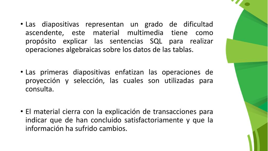 Las diapositivas representan un grado de dificultad ascendente, este material multimedia tiene como propósito explicar las sentencias SQL para realizar operaciones algebraicas sobre los datos de las tablas.