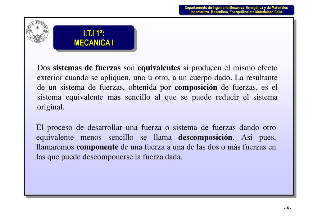 Dos sistemas de fuerzas son equivalentes si producen el mismo efecto exterior cuando se apliquen, uno u otro, a un cuerpo dado. La resultante de un sistema de fuerzas, obtenida por composición de fuerzas, es el sistema equivalente más sencillo al que se puede reducir el sistema original.
