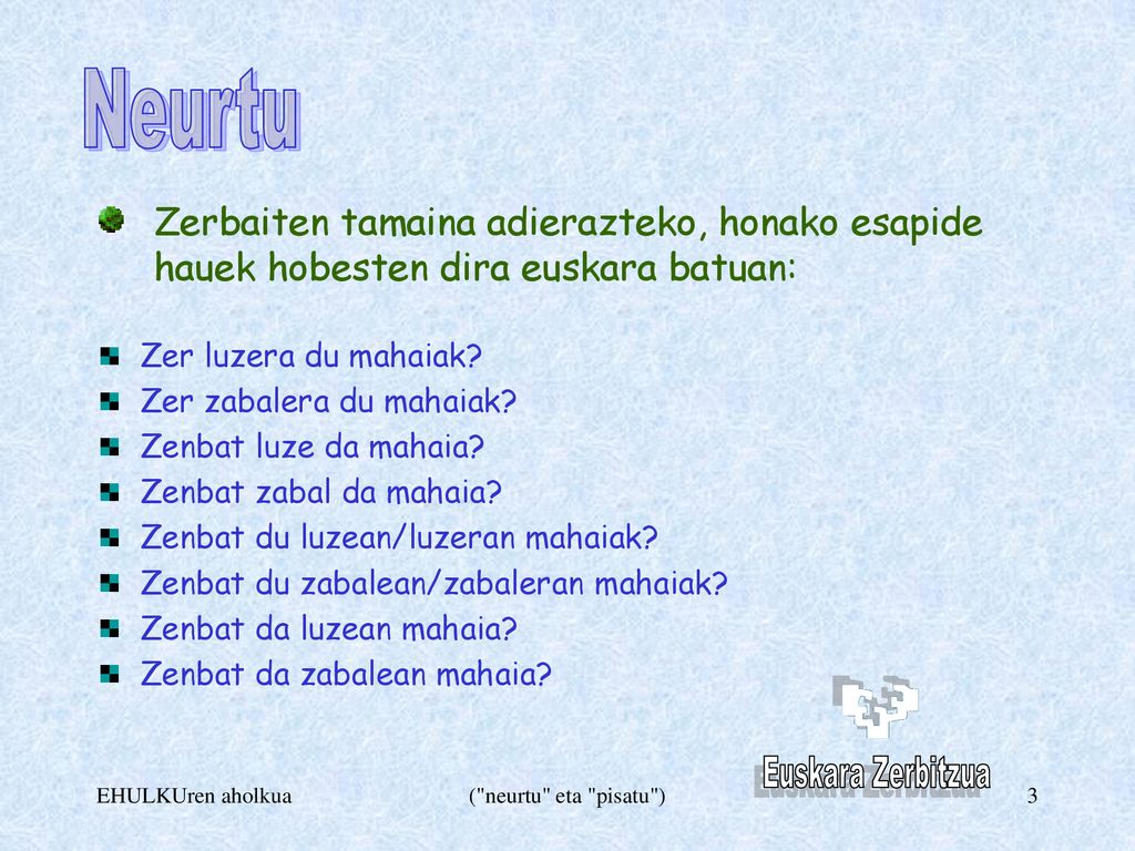 Neurtu Zerbaiten tamaina adierazteko, honako esapide hauek hobesten dira euskara batuan: Zer luzera du mahaiak