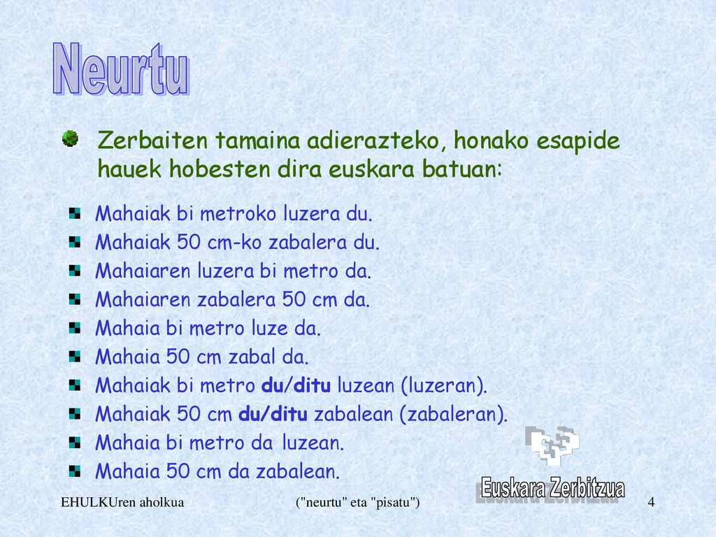 Neurtu Zerbaiten tamaina adierazteko, honako esapide hauek hobesten dira euskara batuan: Mahaiak bi metroko luzera du.