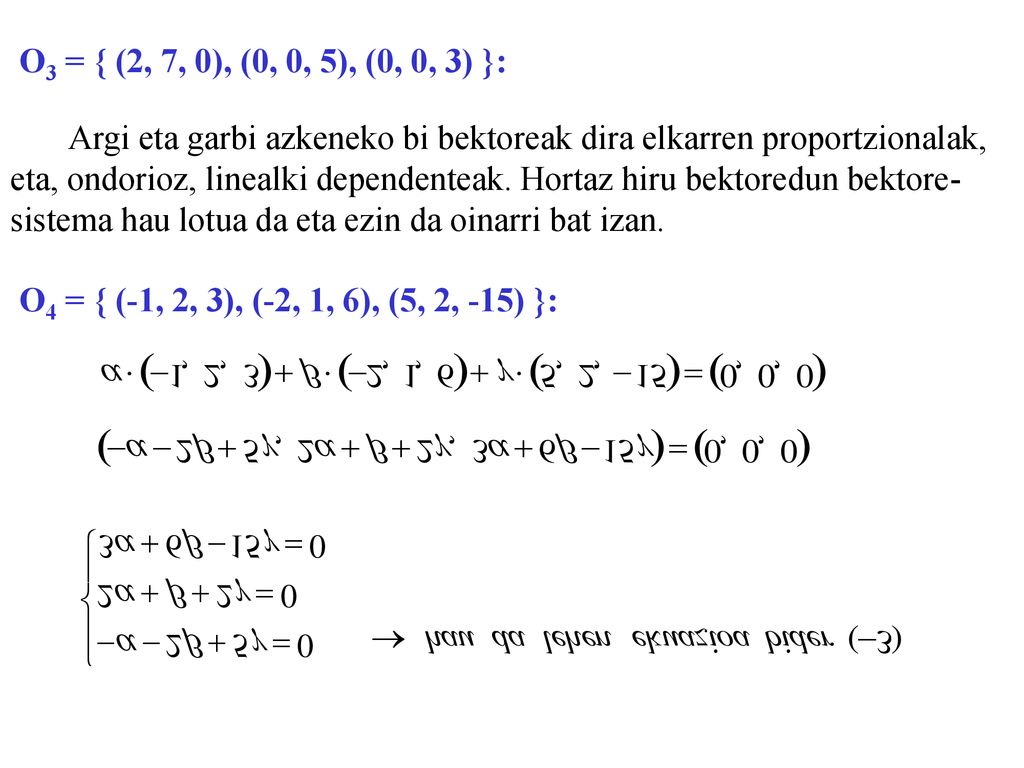 O3 = { (2, 7, 0), (0, 0, 5), (0, 0, 3) }: Argi eta garbi azkeneko bi bektoreak dira elkarren proportzionalak,