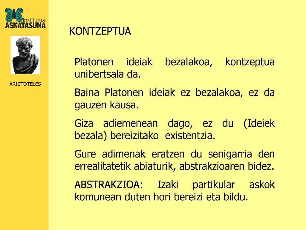 KONTZEPTUA Platonen ideiak bezalakoa, kontzeptua unibertsala da. Baina Platonen ideiak ez bezalakoa, ez da gauzen kausa.
