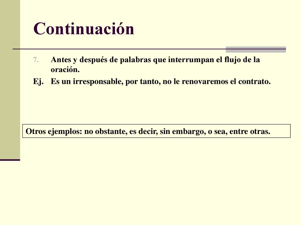 Continuación Antes y después de palabras que interrumpan el flujo de la oración. Ej. Es un irresponsable, por tanto, no le renovaremos el contrato.