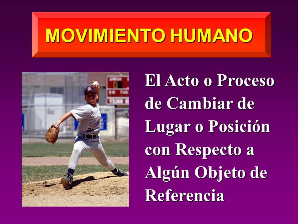 MOVIMIENTO HUMANO El Acto o Proceso de Cambiar de Lugar o Posición con Respecto a Algún Objeto de Referencia.
