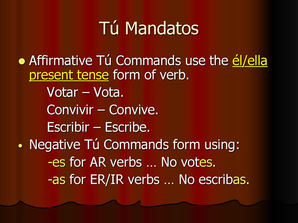 Tú Mandatos Affirmative Tú Commands use the él/ella present tense form of verb. Votar – Vota. Convivir – Convive.
