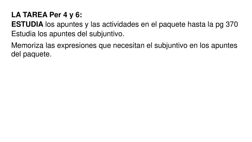 LA TAREA Per 4 y 6: ESTUDIA los apuntes y las actividades en el paquete hasta la pg 370. Estudia los apuntes del subjuntivo.
