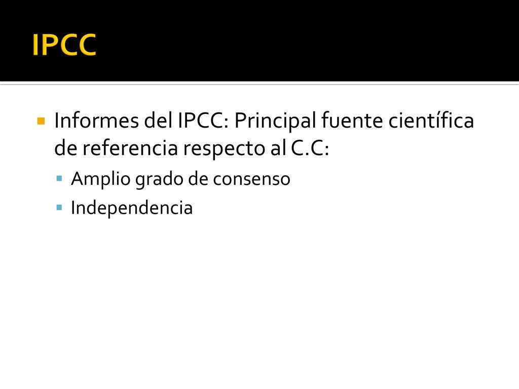 IPCC Informes del IPCC: Principal fuente científica de referencia respecto al C.C: Amplio grado de consenso.