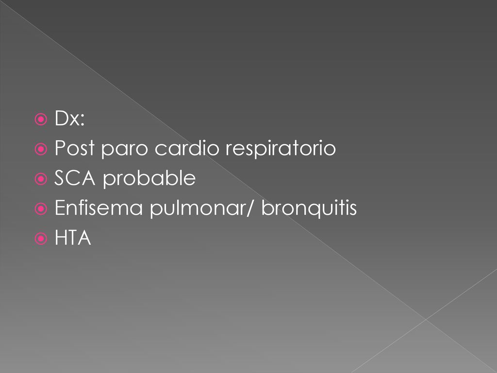 Dx: Post paro cardio respiratorio SCA probable Enfisema pulmonar/ bronquitis HTA
