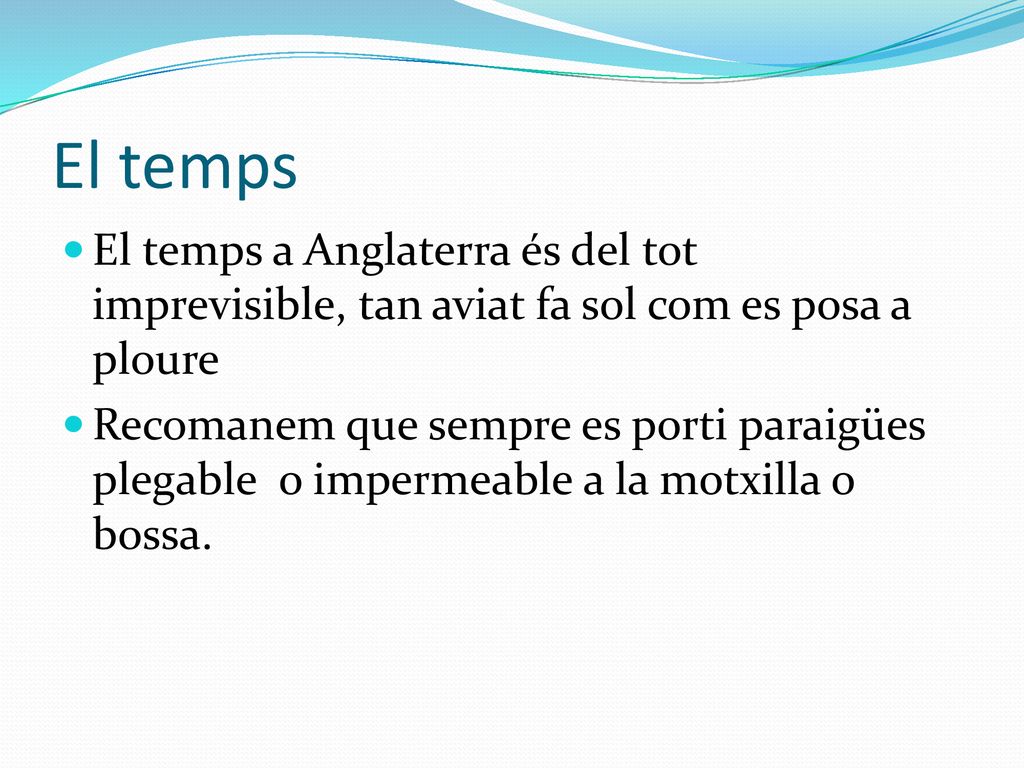 El temps El temps a Anglaterra és del tot imprevisible, tan aviat fa sol com es posa a ploure.
