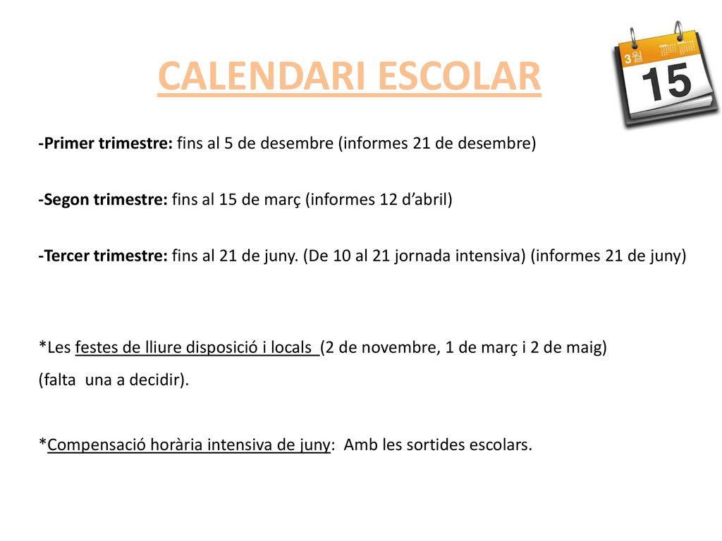 CALENDARI ESCOLAR -Primer trimestre: fins al 5 de desembre (informes 21 de desembre) -Segon trimestre: fins al 15 de març (informes 12 d’abril)